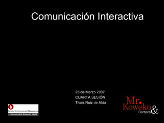 Comunicaci ón Interactiva 23 de Marzo 2007 CUARTA SESI ÓN Thais Ruiz de Alda 