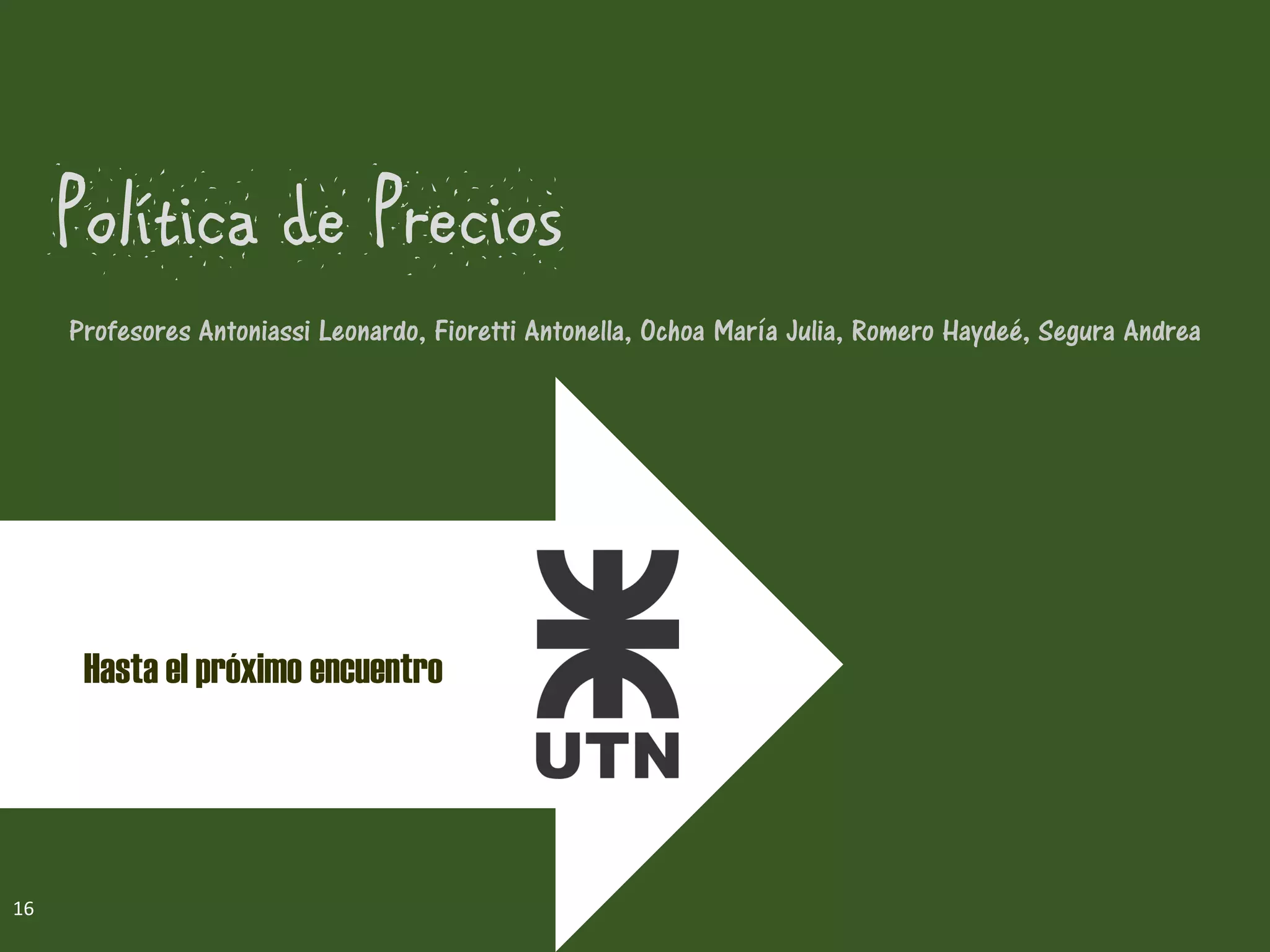 Política de Precios
16
Hasta el próximo encuentro
Profesores Antoniassi Leonardo, Fioretti Antonella, Ochoa María Julia, Romero Haydeé, Segura Andrea
 