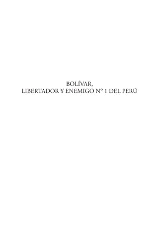 BOLÍVAR,
LIBERTADOR Y ENEMIGO Nº 1 DEL PERÚ
LibroBolivar.pmd 31/10/07, 5:21 PM3
 