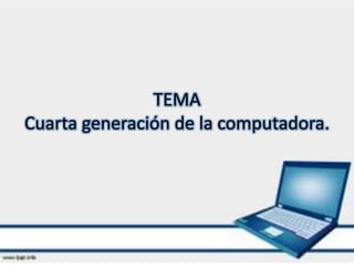 TEMA
Cuarta generación de la computadora.
 