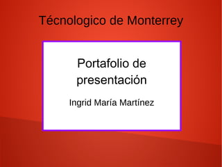 Técnologico de Monterrey
Portafolio de
presentación
Ingrid María Martínez
 