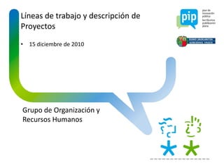 Líneas de trabajo y descripción de
Proyectos
• 15 diciembre de 2010




Grupo de Organización y
Recursos Humanos
 