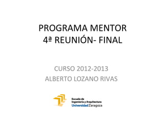 PROGRAMA MENTOR
 4ª REUNIÓN- FINAL

    CURSO 2012-2013
 ALBERTO LOZANO RIVAS
 
