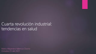 Cuarta revolución industrial:
tendencias en salud
Maira Alejandra Valencia Osorio
Octubre 23 del 2021
 