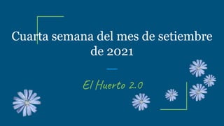 Cuarta semana del mes de setiembre
de 2021
El Huerto 2.0
 