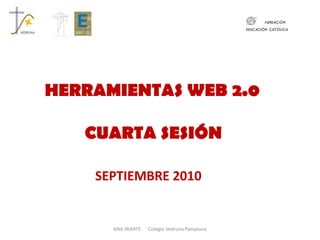 HERRAMIENTAS WEB 2.0 CUARTA SESIÓN SEPTIEMBRE 2010 ANA IRIARTE      Colegio Vedruna Pamplona 