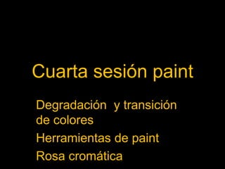 Cuarta sesión paint
Degradación y transición
de colores
Herramientas de paint
Rosa cromática
 