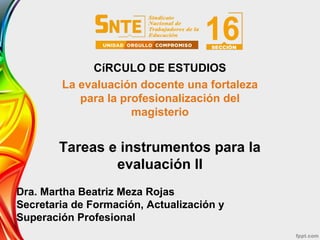 Tareas e instrumentos para la
evaluación II
CíRCULO DE ESTUDIOS
La evaluación docente una fortaleza
para la profesionaliza...