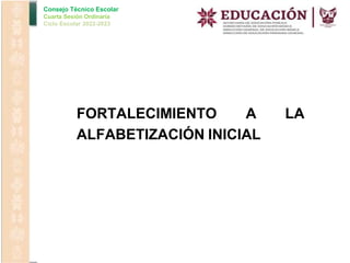 Consejo Técnico Escolar
Cuarta Sesión Ordinaria
Ciclo Escolar 2022-2023
FORTALECIMIENTO A LA
ALFABETIZACIÓN INICIAL
 