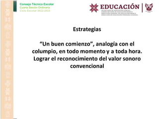 Consejo Técnico Escolar
Cuarta Sesión Ordinaria
Ciclo Escolar 2022-2023
Estrategias
“Un buen comienzo”, analogía con el
columpio, en todo momento y a toda hora.
Lograr el reconocimiento del valor sonoro
convencional
 