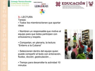 Consejo Técnico Escolar
Cuarta Sesión Ordinaria
Ciclo Escolar 2022-2023
3.- LECTURA
Tareas:
• Todos los miembrostienen que aportar
ideas
• Nombren un responsable que motive al
equipo para que todos participen con
entusiasmo y respeto.
• Compartan, en plenaria, la lectura
“Entierro a la Cubana”
• Seleccionen dentro del equipo quien
puede compartir el texto con entonación,
fluidez, dicción, gesticulación…
• Tiempo para desarrollar la actividad 10
minutos
 