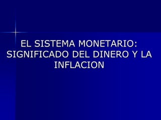 EL SISTEMA MONETARIO:
SIGNIFICADO DEL DINERO Y LA
          INFLACION
 