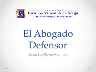 El Abogado
Defensor
Jorge Luis Reyes Huamán
 