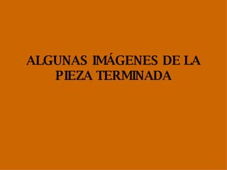 ALGUNAS IMÁGENES DE LA PIEZA TERMINADA 