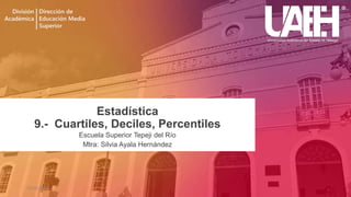 Estadística
9.- Cuartiles, Deciles, Percentiles
Escuela Superior Tepeji del Río
Mtra: Silvia Ayala Hernández
26/06/2020
 
