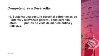 Competencias a Desarrollar
26/06/2020
• 6. Sustenta una postura personal sobre temas de
interés y relevancia general, considerando
otros puntos de vista de manera crítica y
reflexiva.
 