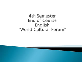 4th Semester
    End of Course
       English
“World Cultural Forum”
 
