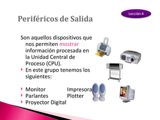 Son aquellos dispositivos que nos permiten  mostrar  información procesada en la Unidad Central de Proceso (CPU). En este grupo tenemos los siguientes: Monitor Impresora Parlantes Plotter Proyector Digital 