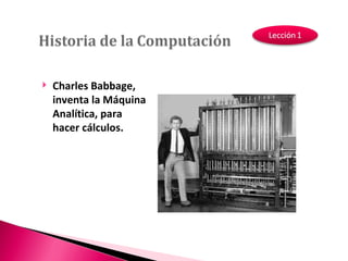 Charles Babbage, inventa la Máquina Analítica, para hacer cálculos. 