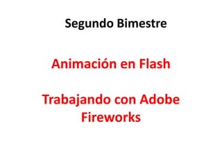 Animación en Flash
Trabajando con Adobe
Fireworks
Segundo Bimestre
 