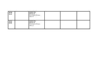 18:30-   DERECHO
19:15    PENAL II
         Prof. Edwin Olivares
         Sala T-5


19:15-   DERECHO
20:00    PENAL II
         Prof. Edwin Olivares
         Sala T-5
 