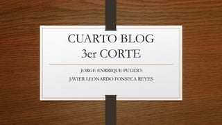 CUARTO BLOG
3er CORTE
JORGE ENRRIQUE PULIDO
JAVIER LEONARDO FONSECA REYES
 