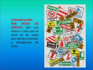 COMUNICACIÓN POR MEDIO DE SEÑALES: Son una marca o nota que se pone en las cosas para darlas a conocer  y distinguirlas de otras.