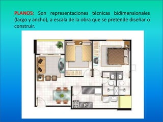 PLANOS: Son representaciones técnicas bidimensionales  (largo y ancho), a escala de la obra que se pretende diseñar o construir.