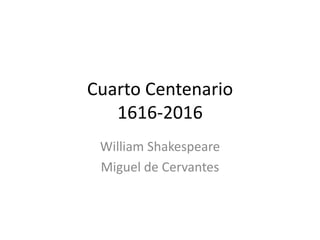 Cuarto Centenario
1616-2016
William Shakespeare
Miguel de Cervantes
 