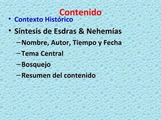 Contenido Contexto Histórico Síntesis de Esdras & Nehemías Nombre, Autor, Tiempo y Fecha Tema Central Bosquejo Resumen del contenido 