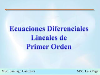 Ecuaciones Diferenciales Lineales de Primer OrdenMSc. Santiago Cañizares                                                  MSc. Luis Puga