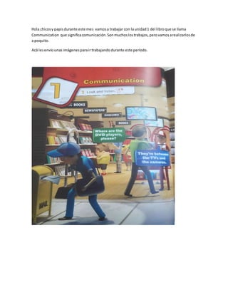 Hola chicosy papisdurante este mes vamosa trabajar con launidad1 del libroque se llama
Communication que significacomunica...