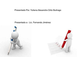 Presentado Por. Yuliana Alexandra Ortiz Buitrago
Presentado a : Lic. Fernando Jiménez
 
