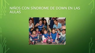 NIÑOS CON SÍNDROME DE DOWN EN LAS
AULAS
 