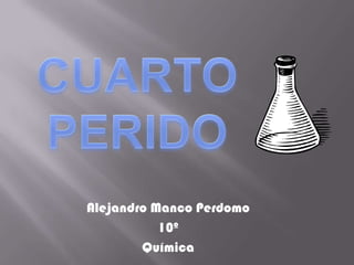 Alejandro Manco Perdomo
           10º
        Química
 
