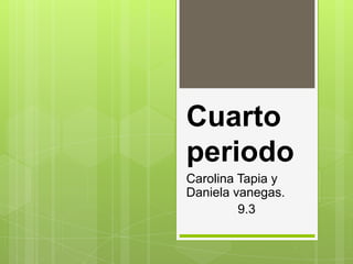 Cuarto
periodo
Carolina Tapia y
Daniela vanegas.
9.3
 
