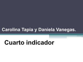 Carolina Tapia y Daniela Vanegas.

Cuarto indicador

 