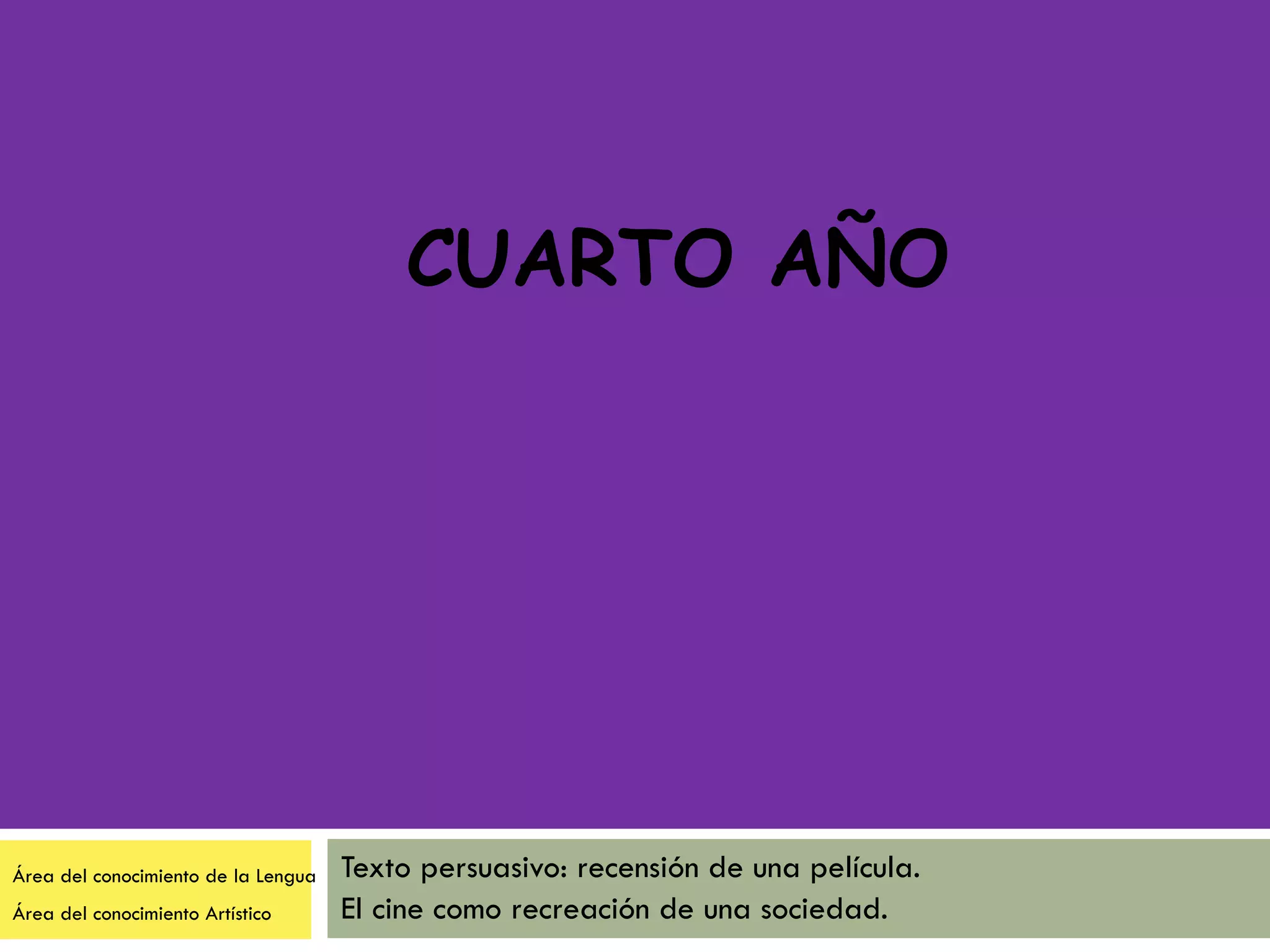 CUARTO AÑO Texto persuasivo: recensión de una película. El cine como recreación de una sociedad. Área del conocimiento de la Lengua Área del conocimiento Artístico