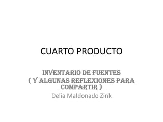 CUARTO PRODUCTO INVENTARIO DE FUENTES ( y algunas reflexiones para compartir ) Delia Maldonado Zink 