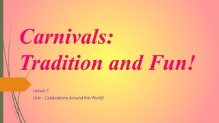 Carnivals:
Tradition and Fun!
Lesson 1
Unit - Celebrations Around the World!
 