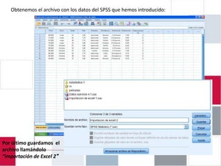 Obtenemos el archivo con los datos del SPSS que hemos introducido:
    EJERCICIO 4.1: INTRODUCIR DATOS EN
                  PASW 18




Por último guardamos el
archivo llamándolo
“importación de Excel 2″
 