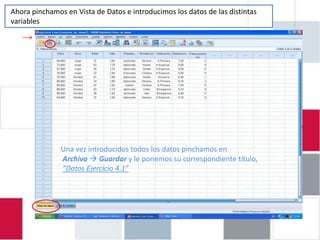 Ahora pinchamos en Vista de Datos e introducimos los datos de las distintas
  EJERCICIO 4.1: INTRODUCIR DATOS EN
variables

                PASW 18




               Una vez introducidos todos los datos pinchamos en
               Archivo  Guardar y le ponemos su correspondiente título,
               “Datos Ejercicio 4.1”
 