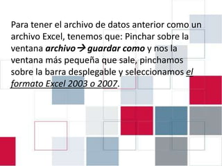 EJERCICIO 4.1: INTRODUCIR DATOS EN
Para tener el archivo de datos anterior como un
                    PASW 18
archivo Excel, tenemos que: Pinchar sobre la
ventana archivo guardar como y nos la
ventana más pequeña que sale, pinchamos
sobre la barra desplegable y seleccionamos el
formato Excel 2003 o 2007.
 
