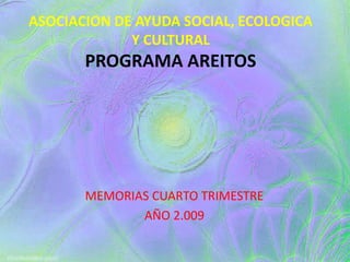 ASOCIACION DE AYUDA SOCIAL, ECOLOGICA Y CULTURALPROGRAMA AREITOS MEMORIAS CUARTO TRIMESTRE AÑO 2.009 
