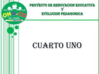PROYECTO DE RENOVACION EDUCATIVA  Y  EVOLUCION PEDAGOGICA CUARTO UNO 