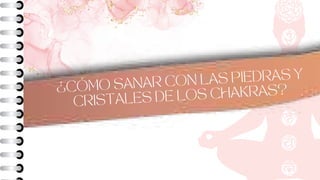 ¿CÓMO SANAR CON LAS PIEDRAS Y
CRISTALES DE LOS CHAKRAS?
 