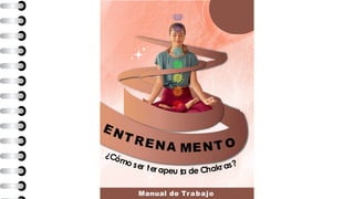 ¿Cómo e te a eu ta de Chakras?
Cuadernillo de
ENT R
s
E
r
N
r
A
p
M
IENT O
Manual de Trabajo
 