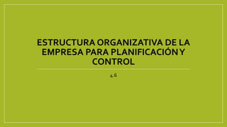 ESTRUCTURA ORGANIZATIVA DE LA
EMPRESA PARA PLANIFICACIÓNY
CONTROL
4.6
 