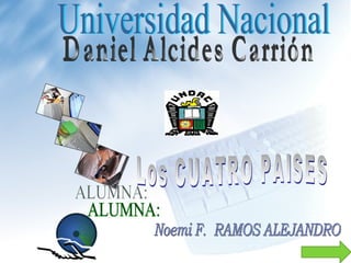 Universidad Nacional  Daniel Alcides Carrión Los CUATRO PAISES ALUMNA: Noemi F.  RAMOS ALEJANDRO 