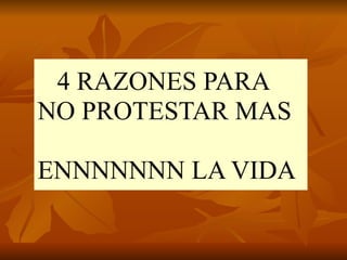 4 RAZONES PARA NO PROTESTAR MAS  ENNNNNNN LA VIDA 